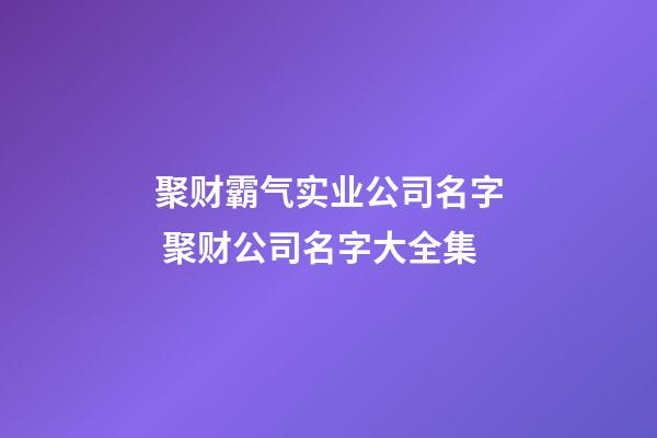 聚财霸气实业公司名字 聚财公司名字大全集-第1张-公司起名-玄机派